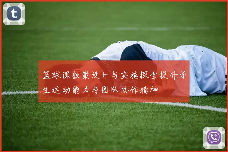 篮球课教案设计与实施探索提升学生运动能力与团队协作精神