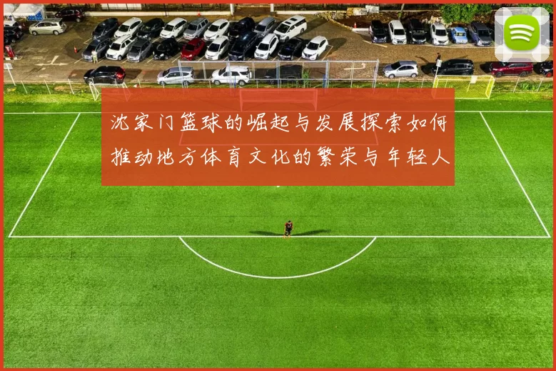 沈家门篮球的崛起与发展探索如何推动地方体育文化的繁荣与年轻人的成长