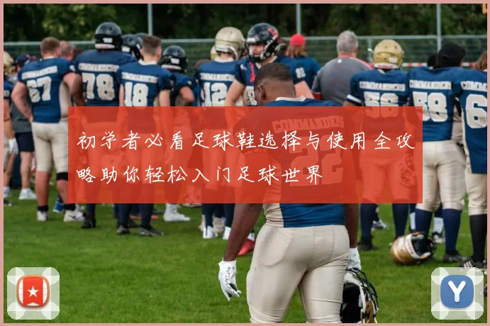 初学者必看足球鞋选择与使用全攻略助你轻松入门足球世界