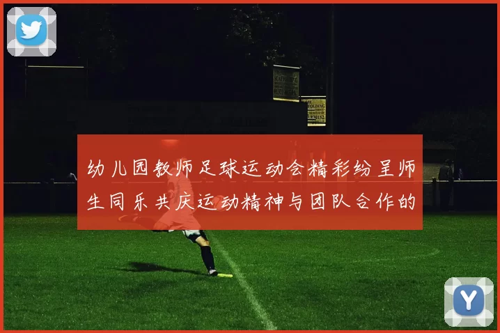 幼儿园教师足球运动会精彩纷呈师生同乐共庆运动精神与团队合作的盛会